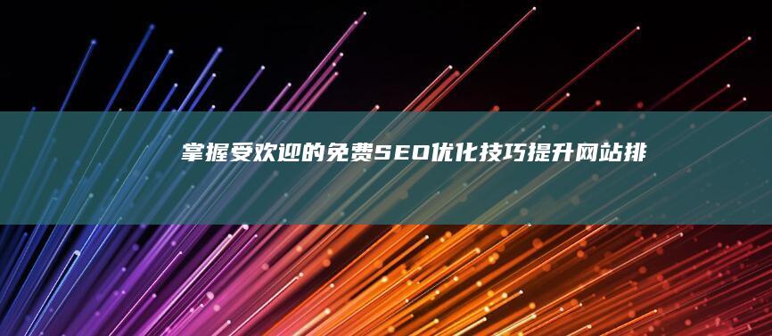 掌握受欢迎的免费SEO优化技巧：提升网站排名与流量